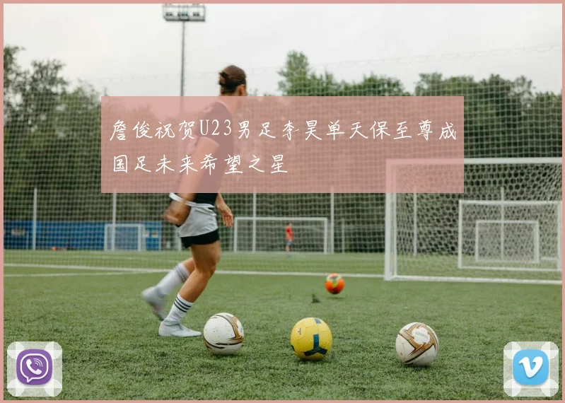 詹俊祝贺U23男足李昊单天保至尊成国足未来希望之星