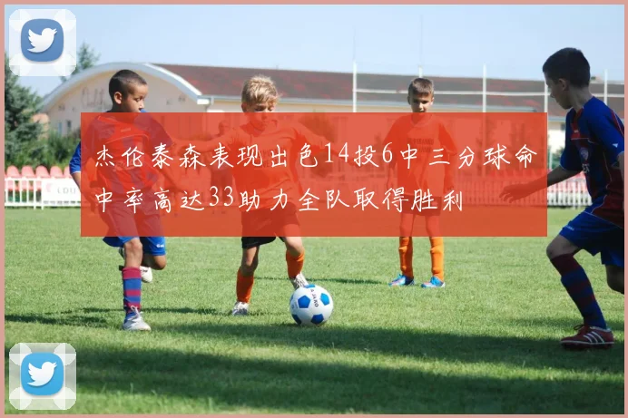 杰伦泰森表现出色14投6中三分球命中率高达33助力全队取得胜利