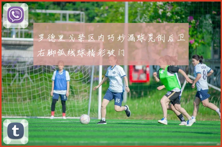 罗德里戈禁区内巧妙漏球晃倒后卫右脚弧线球精彩破门