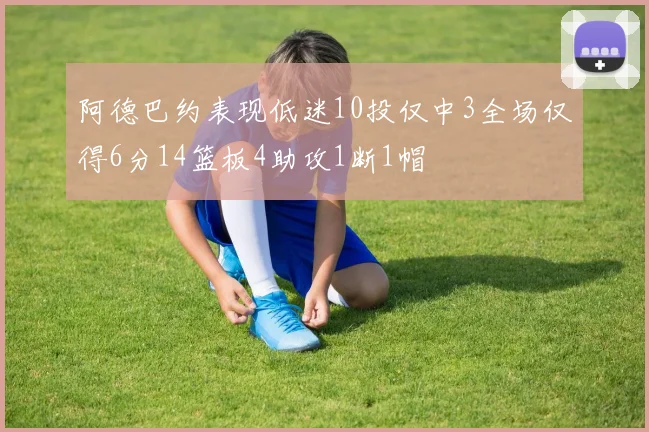 阿德巴约表现低迷10投仅中3全场仅得6分14篮板4助攻1断1帽
