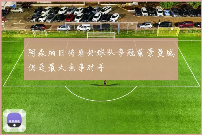 阿森纳旧将看好球队争冠前景曼城仍是最大竞争对手