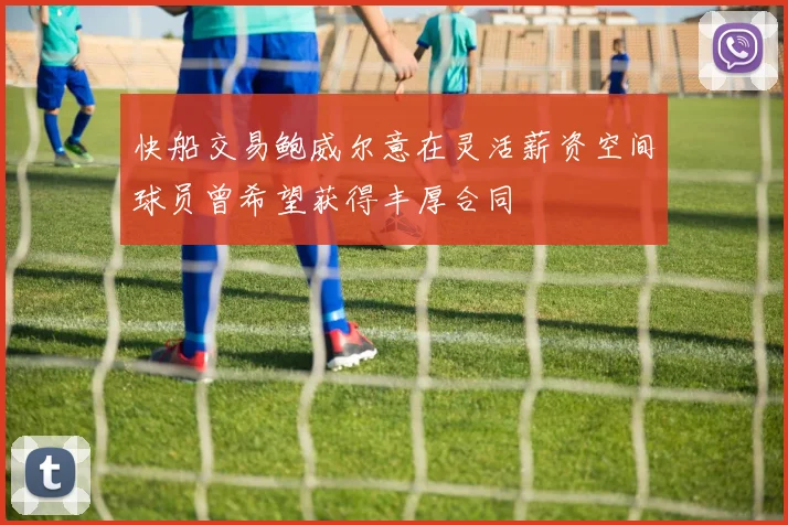 快船交易鲍威尔意在灵活薪资空间球员曾希望获得丰厚合同