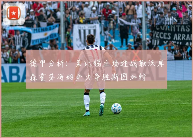 德甲分析：莱比锡主场迎战勒沃库森霍芬海姆全力争胜斯图加特
