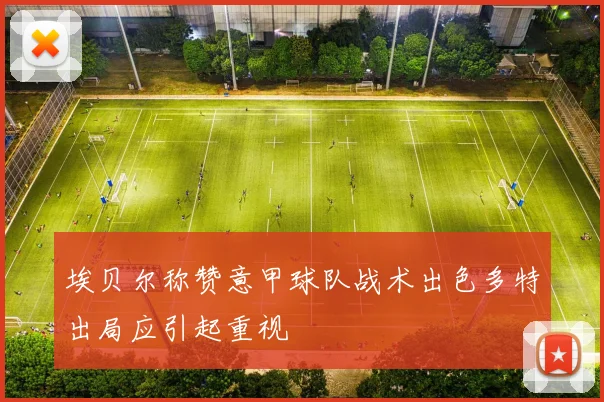 埃贝尔称赞意甲球队战术出色多特出局应引起重视