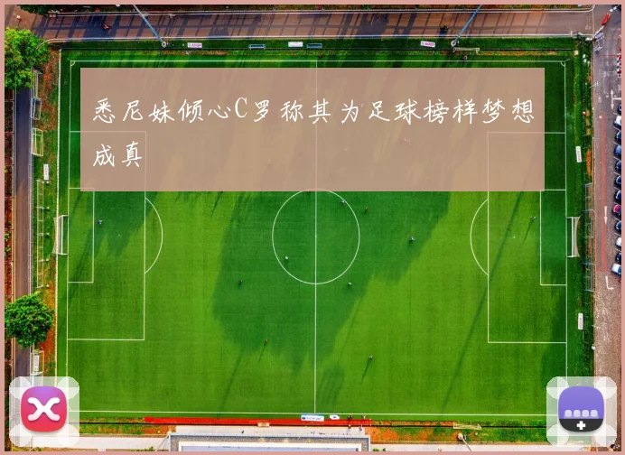 悉尼妹倾心C罗称其为足球榜样梦想成真