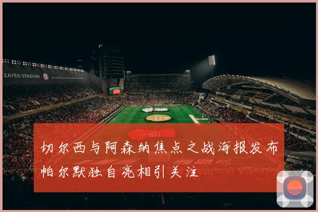 切尔西与阿森纳焦点之战海报发布帕尔默独自亮相引关注