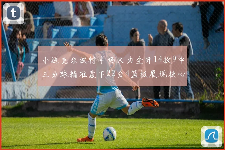 小迈克尔波特半场火力全开14投9中三分球精准轰下22分4篮板展现核心实力